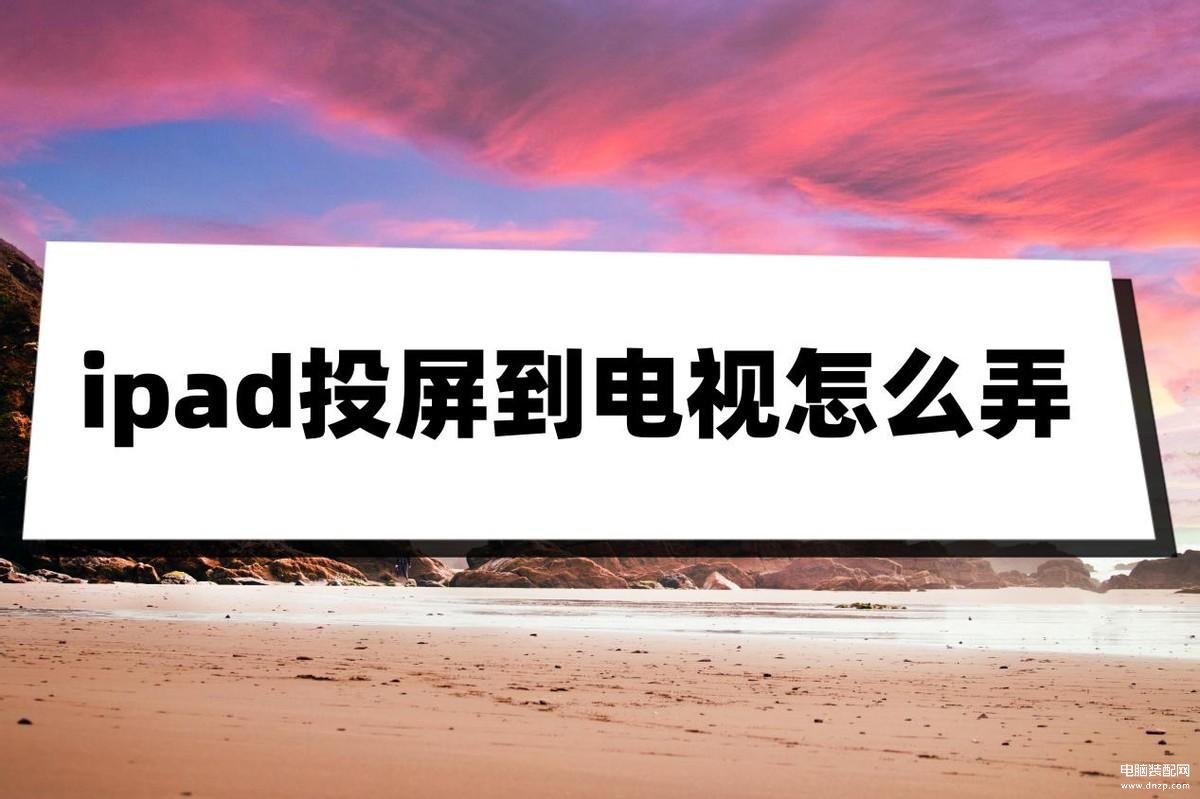 iPad怎么投屏到电视上