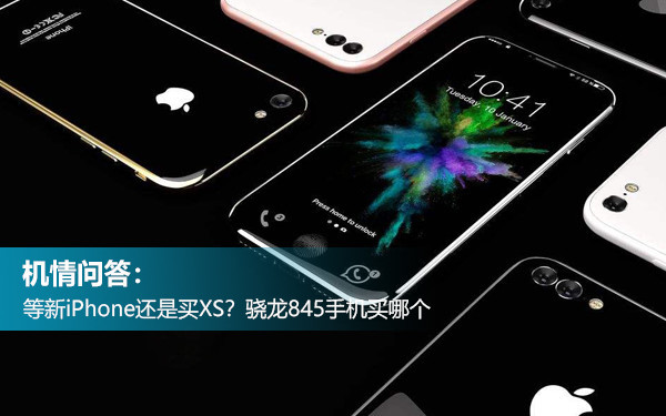 机情问答：等新iPhone还是买XS？骁龙845手机买哪个