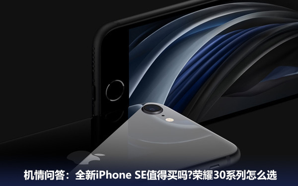 机情问答：全新iPhone SE值得买吗？荣耀30系列怎么选